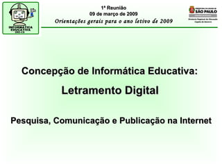 Diretoria Regional de Educação  Capela do Socorro Concepção de Informática Educativa:  Letramento Digital   Pesquisa, Comunicação e Publicação na Internet 1ª Reunião 09 de março de 2009 Orientações gerais para o ano letivo de 2009 
