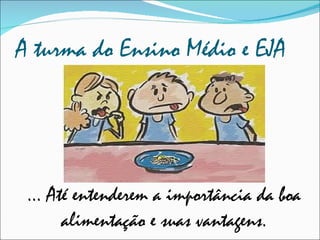 A turma do Ensino Médio e EJA ... Até entenderem a importância da boa alimentação e suas vantagens. 