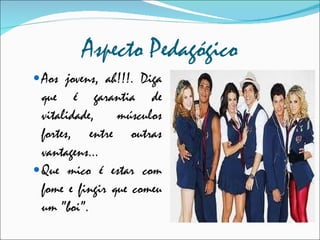 Aspecto Pedagógico Aos jovens, ah!!!. Diga que é garantia de vitalidade, músculos fortes, entre outras vantagens... Que mico é estar com fome e fingir que comeu um ”boi”. 