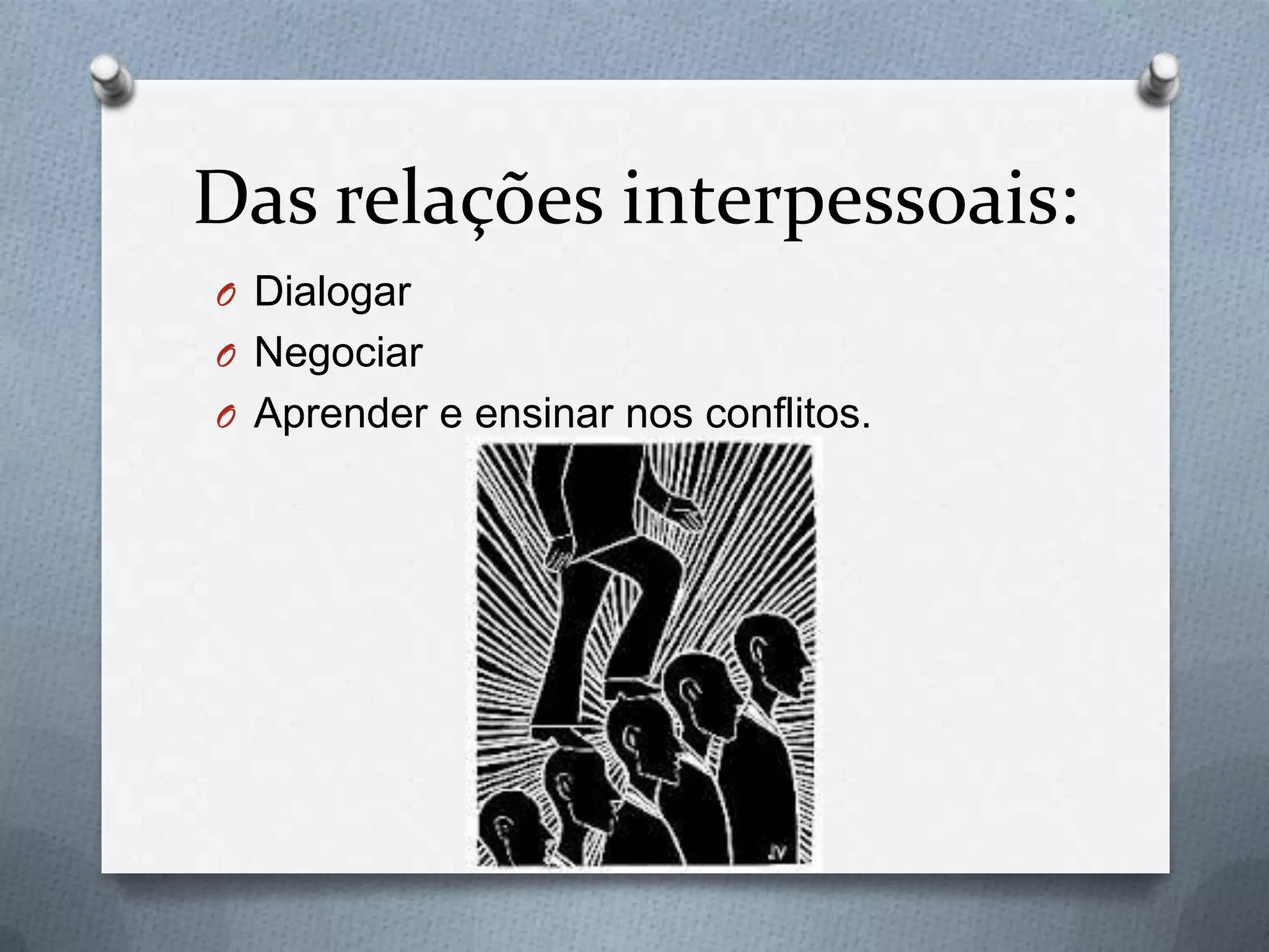 Das relações interpessoais:
O Dialogar
O Negociar
O Aprender e ensinar nos conflitos.
 