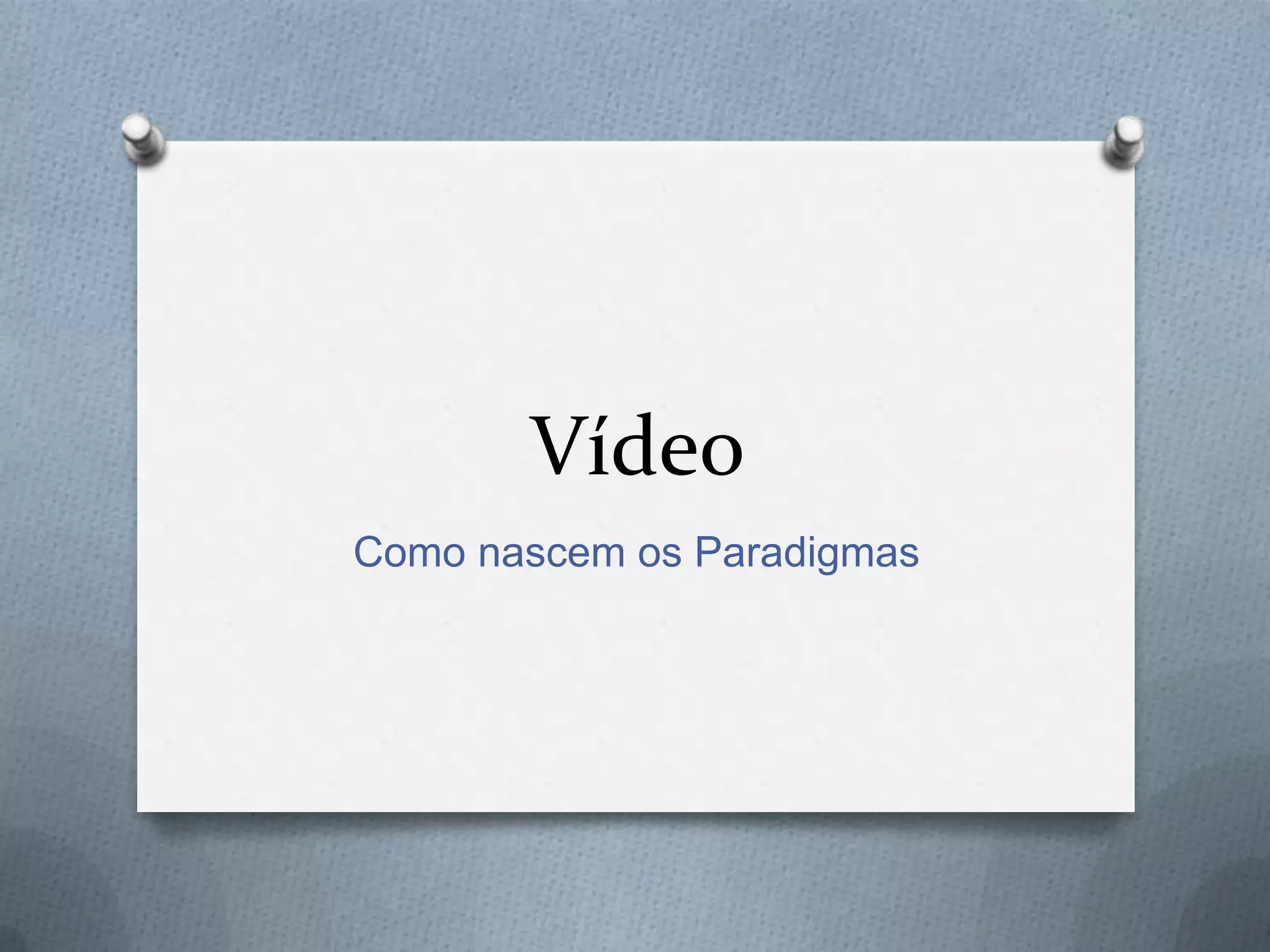 Vídeo
Como nascem os Paradigmas
 