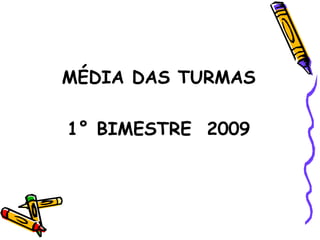 MÉDIA DAS TURMAS 1° BIMESTRE  2009 