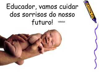 Educador, vamos cuidar dos sorrisos do nosso futuro! 