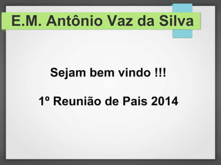 E.M. Antônio Vaz da Silva
Sejam bem vindo !!!
1º Reunião de Pais 2014
 