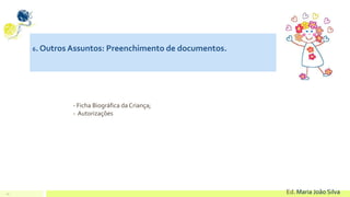 22 Ed. Maria João Silva
6. Outros Assuntos: Preenchimento de documentos.
- Ficha Biográfica da Criança;
- Autorizações
 