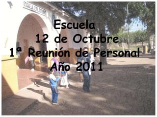 Escuela 12 de Octubre 1ª Reunión de Personal  Año 2011 