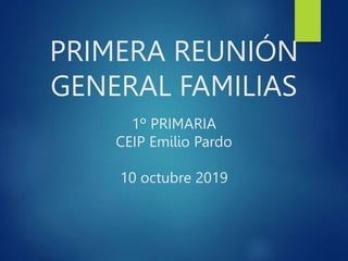 PRIMERA REUNIÓN
GENERAL FAMILIAS
1º PRIMARIA
CEIP Emilio Pardo
10 octubre 2019
 
