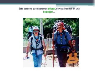 17/04/2011Esta persona que queremos educar, se va a insertar en una sociedad ...