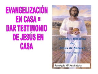 EVANGELIZACIÓN EN CASA =  DAR TESTIMONIO DE JESÚS EN  CASA Parroquia Mª Auxiliadora 