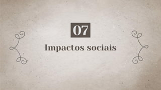 Impactos sociais
07
 