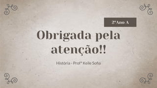Obrigada pela
atenção!!
História - Profª Keile Soﬁa
2ºAno A
 