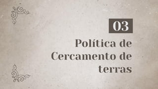 Política de
Cercamento de
terras
03
 
