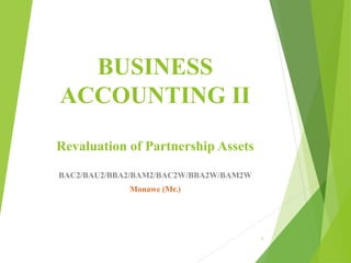 BUSINESS
ACCOUNTING II
Revaluation of Partnership Assets
BAC2/BAU2/BBA2/BAM2/BAC2W/BBA2W/BAM2W
Monawe (Mr.)
1
 