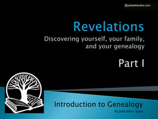 Introduction to Genealogy
                 By Julie Sikes-Speir
 