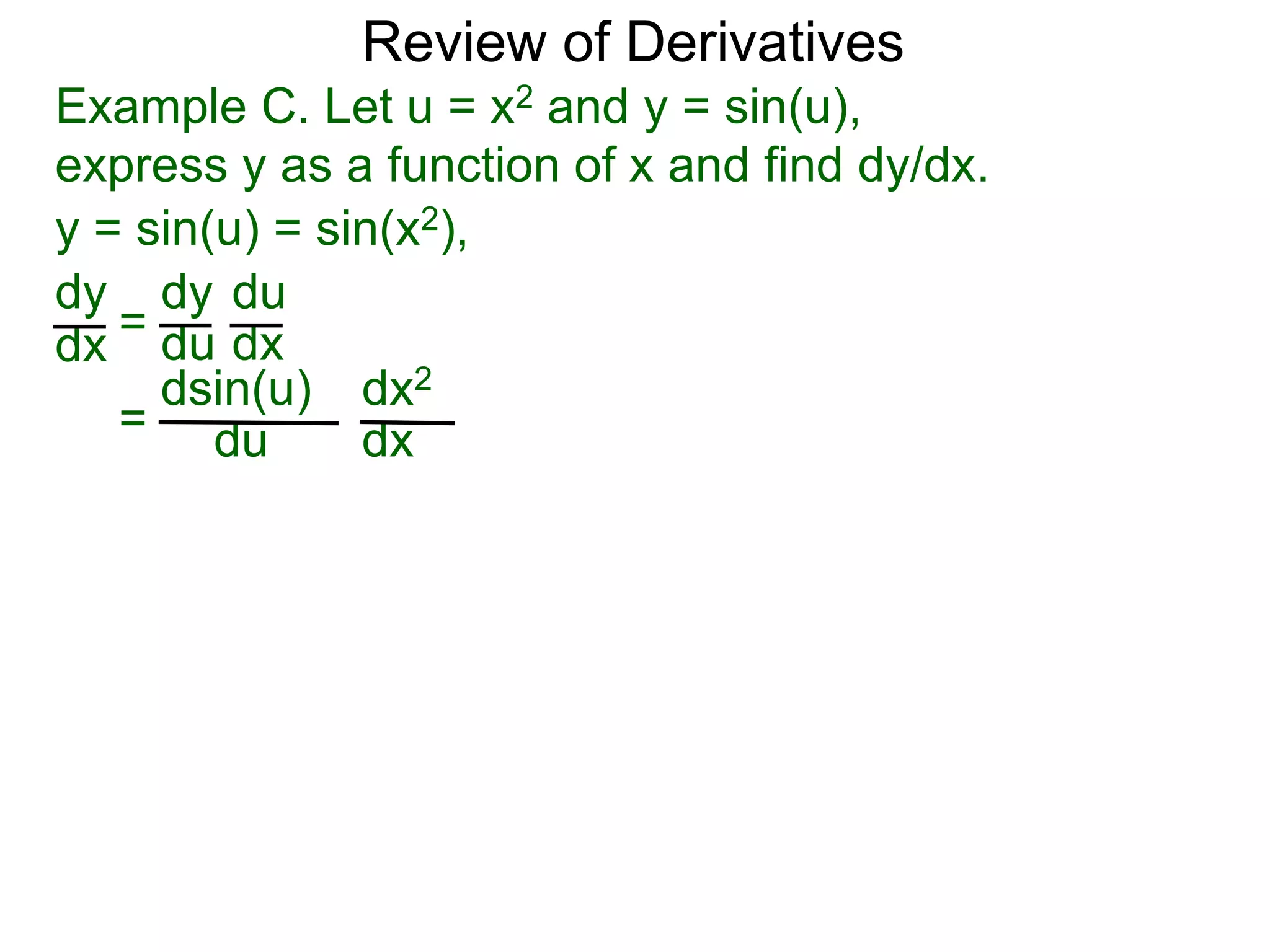 Review of Derivatives
Example C. Let u = x2 and y = sin(u),
express y as a function of x and find dy/dx.
y = sin(u) = sin(x2),
dy
dx =
dy
du
du
dx
=
dsin(u)
du
dx2
dx
 