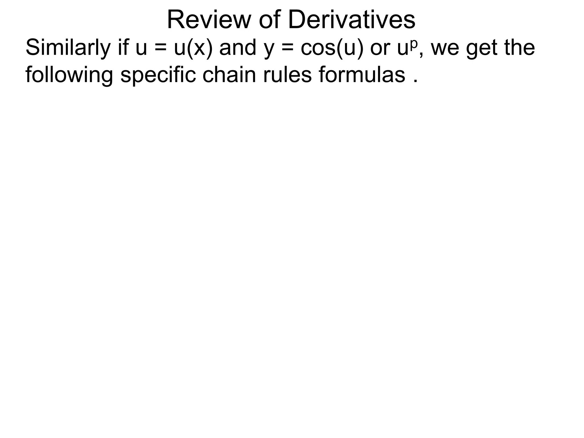Review of Derivatives
Similarly if u = u(x) and y = cos(u) or up, we get the
following specific chain rules formulas .
 