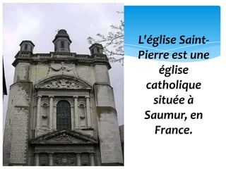L'église Saint-
Pierre est une
     église
  catholique
   située à
 Saumur, en
    France.
 
