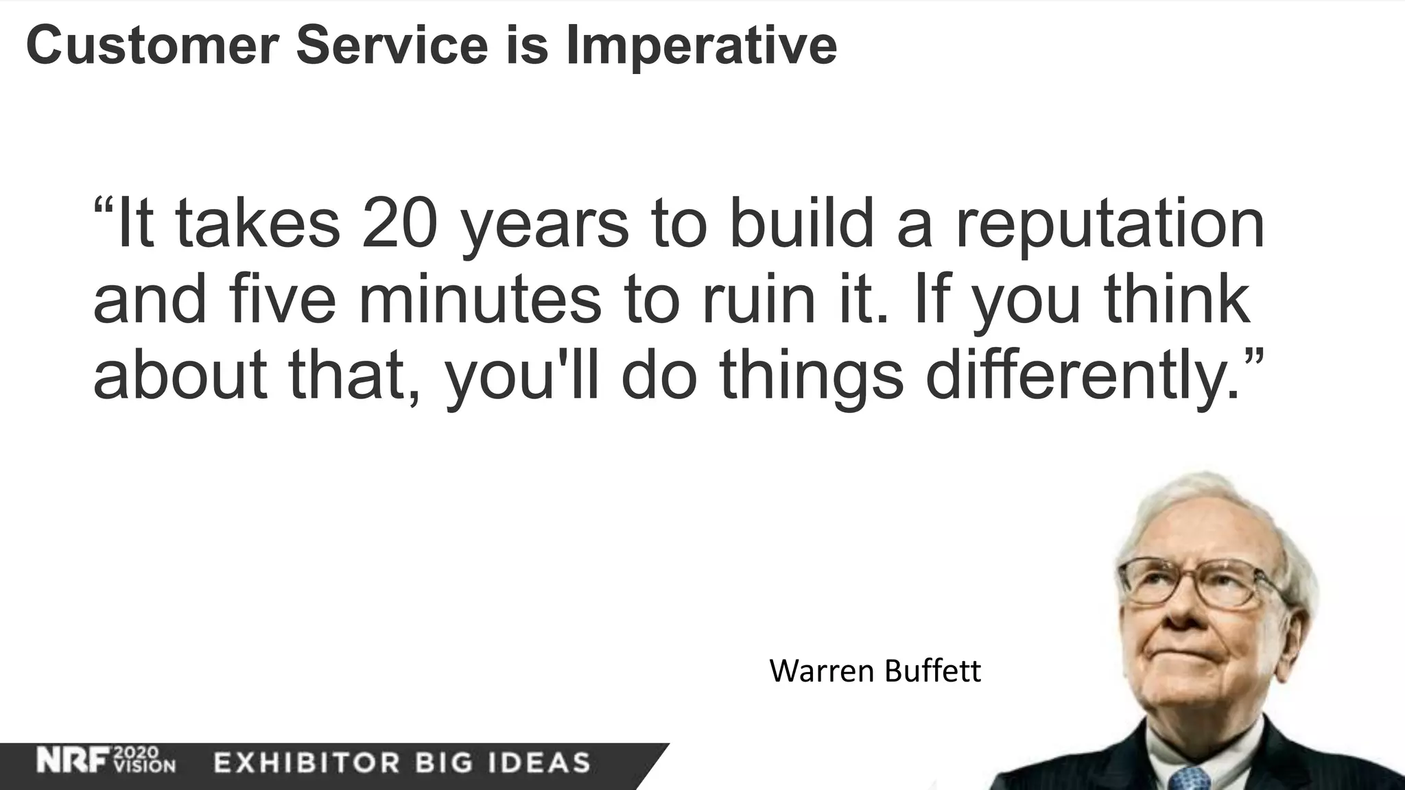 Customer Service is Imperative
“It takes 20 years to build a reputation
and five minutes to ruin it. If you think
about that, you'll do things differently.”
Warren Buffett
 