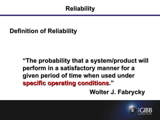 Reliability Definition of Reliability “ The probability that a system/product will perform in a satisfactory manner for a given period of time when used under  specific operating conditions .” Wolter J. Fabrycky 