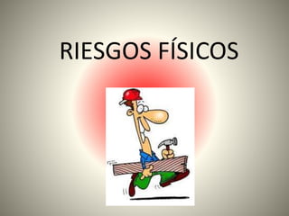 RIESGOS FÍSICOS 
 