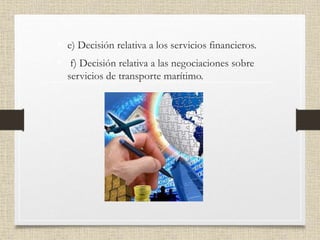 • e) Decisión relativa a los servicios financieros.
• f) Decisión relativa a las negociaciones sobre
servicios de transporte marítimo.
 