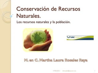 Conservación de Recursos
Naturales.
Los recursos naturales y la población.
17/02/2011 1mlrosale@uacam.mx
 