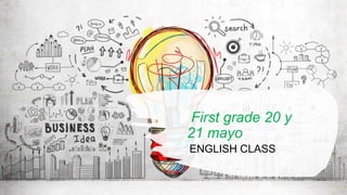 First grade 20 y
21 mayo
ENGLISH CLASS
 