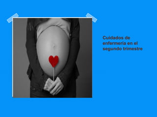 Cuidados de
enfermería en el
segundo trimestre
 