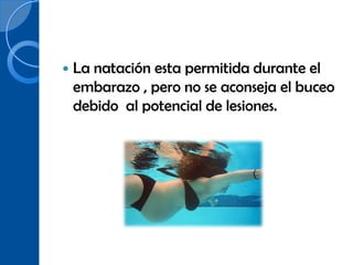    La natación esta permitida durante el
    embarazo , pero no se aconseja el buceo
    debido al potencial de lesiones.
 