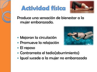 Produce una sensación de bienestar a la
 mujer embarazada.


   Mejoran la circulación
   Promueve la relajación
   El reposo
   Contrarresta el tedio(aburrimiento)
   Igual sucede a la mujer no embarazada
 