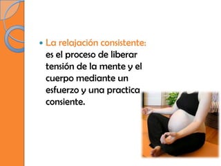    La relajación consistente:
    es el proceso de liberar
    tensión de la mente y el
    cuerpo mediante un
    esfuerzo y una practica
    consiente.
 