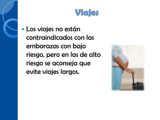    Los viajes no están
    contraindicados con las
    embarazas con bajo
    riesgo, pero en las de alto
    riesgo se aconseja que
    evite viajes largos.
 