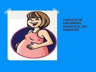 CUIDADOS DE
ENFERMERIA
DURANTE EL 3ER
TRIMESTRE
 