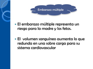 Embarazo múltiple



   El embarazo múltiple representa un
    riesgo para la madre y los fetos.

   El volumen sanguíneo aumenta lo que
    redunda en una sobre carga para su
    sistema cardiovascular
 