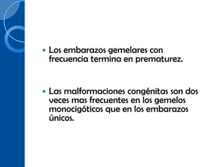    Los embarazos gemelares con
    frecuencia termina en prematurez.


   Las malformaciones congénitas son dos
    veces mas frecuentes en los gemelos
    monocigóticos que en los embarazos
    únicos.
 