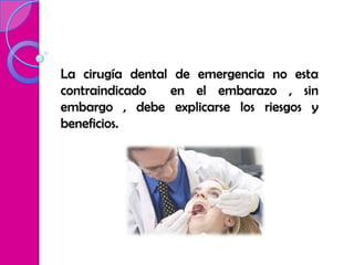 La cirugía dental de emergencia no esta
contraindicado   en el embarazo , sin
embargo , debe explicarse los riesgos y
beneficios.
 