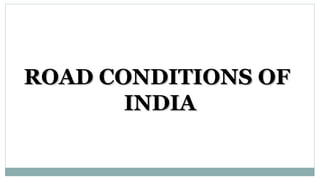 ROAD CONDITIONS OFROAD CONDITIONS OF
INDIAINDIA
 