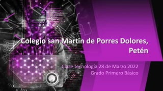 Colegio san Martin de Porres Dolores,
Petén
Clase tecnología 28 de Marzo 2022
Grado Primero Básico
 