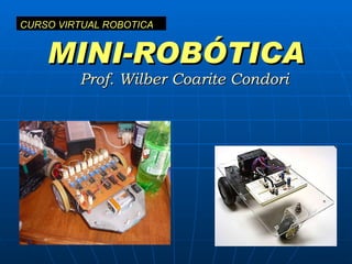 MINI-ROBÓTICA Prof. Wilber Coarite Condori CURSO VIRTUAL ROBOTICA 
