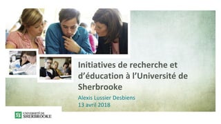 Initiatives de recherche et
d’éducation à l’Université de
Sherbrooke
Alexis Lussier Desbiens
13 avril 2018
 