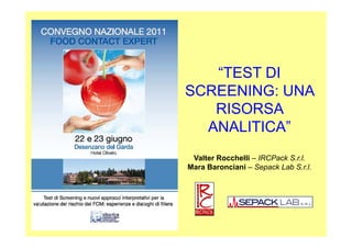 “TEST DI
SCREENING: UNA
RISORSA
ANALITICA”ANALITICA”
Valter Rocchelli – IRCPack S.r.l.
Mara Baronciani – Sepack Lab S.r.l.
 