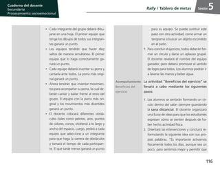 116
Cuaderno del estudiante
Primaria 1, 2 y 3
Procesamiento Socioemocional
Cuaderno del docente
Secundaria
Procesamiento socioemocional
Sesión
•	 Cada integrante del grupo deberá dibu-
jarse en una hoja. El primer equipo que
tenga los dibujos de todos sus integran-
tes ganará un punto.
•	Los equipos tendrán que hacer diez
saltos de manera simultánea. El primer
equipo que lo haga correctamente ga-
nará un punto.
•	 Cada equipo deberá inventar su porra y
cantarla ante todos. La porra más origi-
nal ganará un punto.
•	 Ahora tendrán que inventar movimien-
tos para acompañar su porra, la cual de-
berán cantar y bailar frente al resto del
grupo. El equipo con la porra más ori-
ginal y los movimientos más divertidos
ganará un punto.
•	El docente colocará diferentes obstá-
culos (tales como pelotas, aros, puntos
de colores, conos, etcétera) a lo largo y
ancho del espacio. Luego, pedirá a cada
equipo que seleccione a un integrante
para que haga la carrera de obstáculos
y tomará el tiempo de cada participan-
te. El que tarde menos ganará un punto
para su equipo. Se puede sustituir este
paso con otra actividad, como armar un
tangrama o buscar un objeto escondido
en el patio.
7.	 Para concluir el ejercicio, todos deberán for-
mar un círculo y darse un aplauso grupal.
El docente revelará el nombre del equipo
ganador, pero deberá promover el sentido
de logro para todos. Los alumnos podrán ir
a lavarse las manos y beber agua.
Acompañamiento
Beneficios del
ejercicio
La actividad “Beneficios del ejercicio” se
llevará a cabo mediante los siguientes
pasos:
1.	Los alumnos se sentarán formando un cír-
culo dentro del salón (siempre guardando
la sana distancia). El docente organizará
una lluvia de ideas para que los estudiantes
expresen cómo se sienten después de ha-
ber hecho actividad física.
2.	Orientará las intervenciones y concluirá re-
formulando la siguiente idea con sus pro-
pias palabras: “Es importante activarnos
físicamente todos los días, aunque sea un
poco, para sentirnos mejor y permitir que
Rally / Tablero de metas 5
 