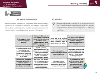 25
Cuaderno del docente
1.o
de secundaria
Lenguaje y Comunicación
SesiónHechos y opiniones 3
Recuadros informativos
En esta actividad individual, los estudiantes leerán la información y
colorearán los cuadros cuyo contenido sea un hecho. Luego debe­
rán justificar su elección, con la finalidad de que activen sus conoci­
mientos previos y los relacionen con la nueva información.
Lee detenidamente el contenido de los recuadros informa­
tivos y colorea aquellos que contengan un hecho. Después,
comparte los resultados con tus compañeros y justifica tus
respuestas.
Actividades
 