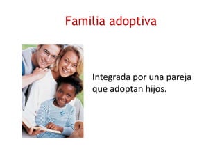 Familia adoptiva
Integrada por una pareja
que adoptan hijos.
 