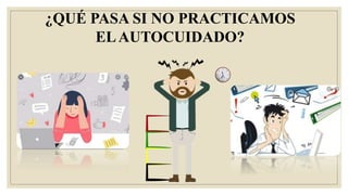 ¿QUÉ PASA SI NO PRACTICAMOS
ELAUTOCUIDADO?
 