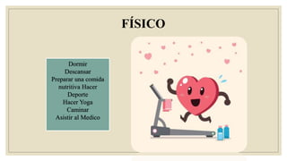 FÍSICO
Dormir
Descansar
Preparar una comida
nutritiva Hacer
Deporte
Hacer Yoga
Caminar
Asistir al Medico
 
