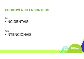 PROMOVENDO ENCONTROS
De:
•INCIDENTAIS
Para:
•INTENCIONAIS
 