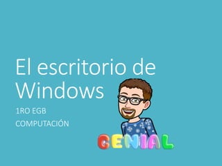 El escritorio de
Windows
1RO EGB
COMPUTACIÓN
 