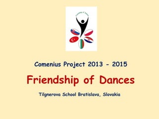 Comenius Project 2013 - 2015
Friendship of Dances
Tilgnerova School Bratislava, Slovakia
 