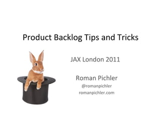 Product	
  Backlog	
  Tips	
  and	
  Tricks	
  

                   JAX	
  London	
  2011	
  

                     Roman	
  Pichler	
  
                        @romanpichler	
  
                       romanpichler.com	
  
 